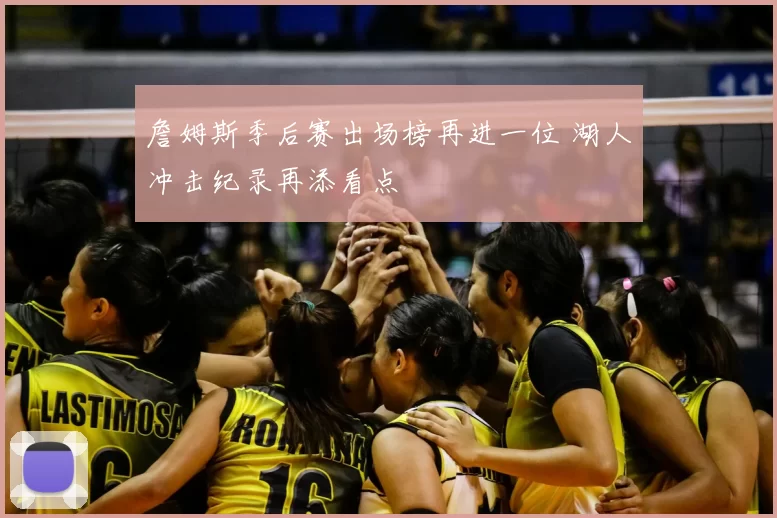 詹姆斯季后赛出场榜再进一位 湖人冲击纪录再添看点