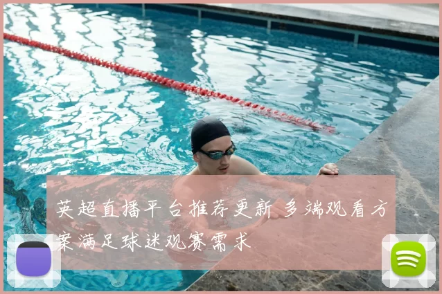 英超直播平台推荐更新 多端观看方案满足球迷观赛需求