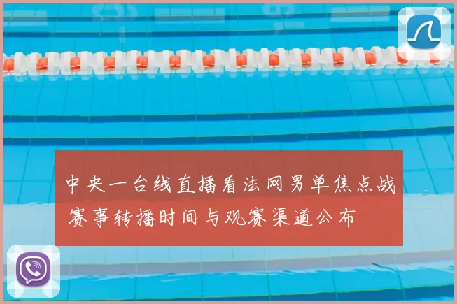 中央一台线直播看法网男单焦点战 赛事转播时间与观赛渠道公布