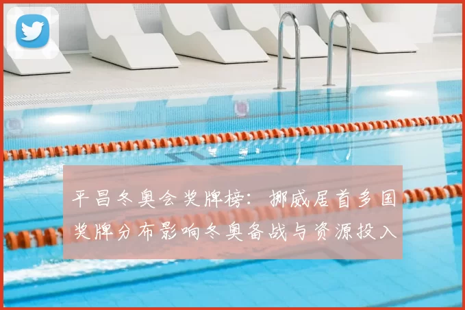 平昌冬奥会奖牌榜:挪威居首多国奖牌分布影响冬奥备战与资源投入