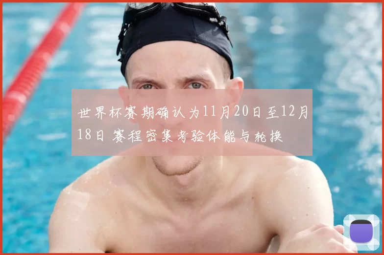 世界杯赛期确认为11月20日至12月18日 赛程密集考验体能与轮换