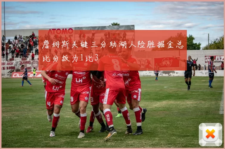 詹姆斯关键三分助湖人险胜掘金总比分扳为1比3