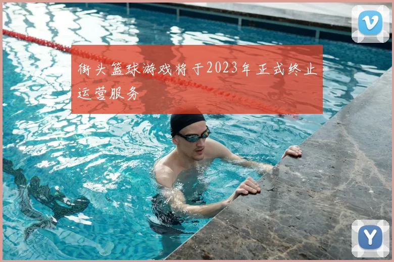 街头篮球游戏将于2023年正式终止运营服务