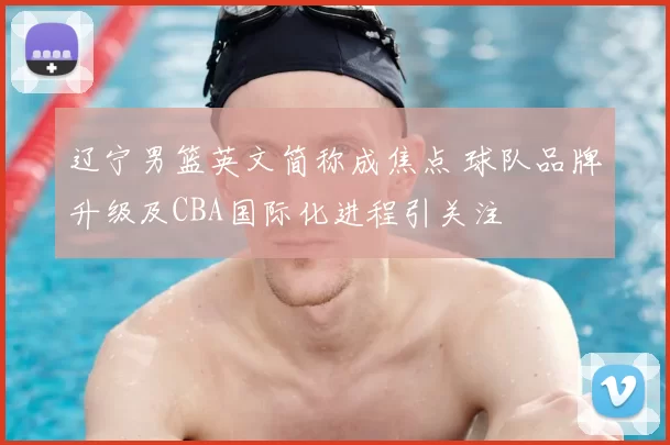 辽宁男篮英文简称成焦点 球队品牌升级及CBA国际化进程引关注