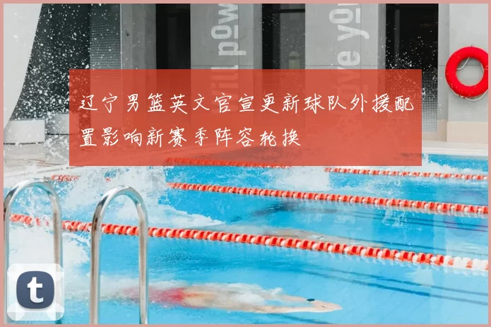 辽宁男篮英文官宣更新球队外援配置影响新赛季阵容轮换