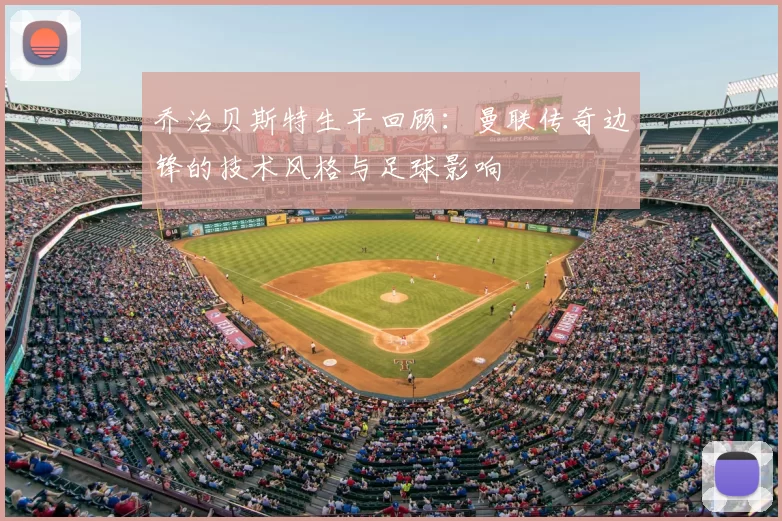 乔治贝斯特生平回顾：曼联传奇边锋的技术风格与足球影响