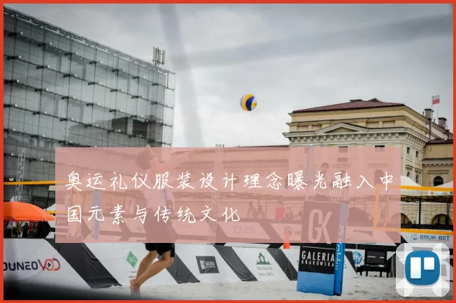 奥运礼仪服装设计理念曝光融入中国元素与传统文化