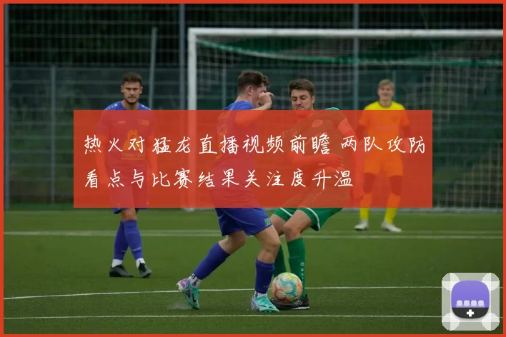 热火对猛龙直播视频前瞻 两队攻防看点与比赛结果关注度升温