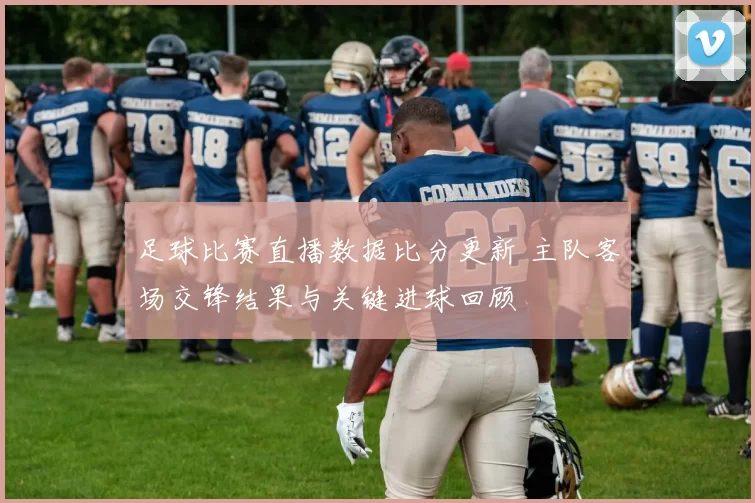 足球比赛直播数据比分更新 主队客场交锋结果与关键进球回顾