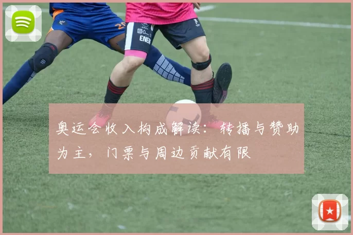 奥运会收入构成解读：转播与赞助为主，门票与周边贡献有限