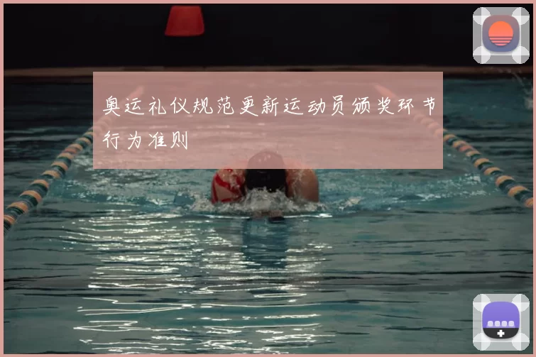 奥运礼仪规范更新运动员颁奖环节行为准则