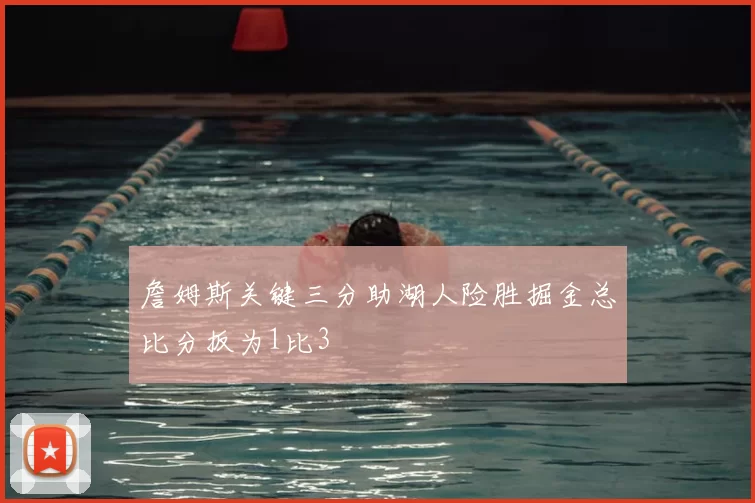 詹姆斯关键三分助湖人险胜掘金总比分扳为1比3