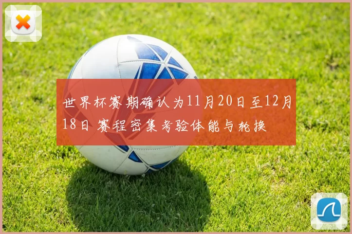 世界杯赛期确认为11月20日至12月18日 赛程密集考验体能与轮换