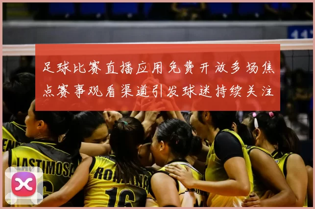 足球比赛直播应用免费开放多场焦点赛事观看渠道引发球迷持续关注