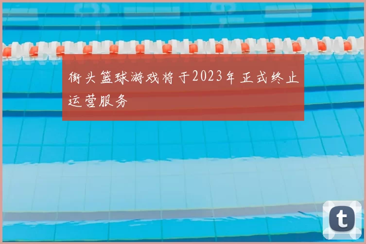 街头篮球游戏将于2023年正式终止运营服务