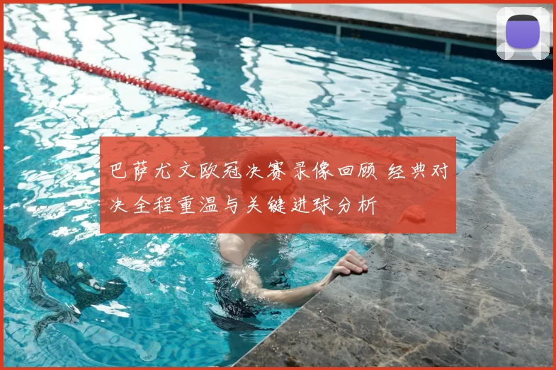 巴萨尤文欧冠决赛录像回顾 经典对决全程重温与关键进球分析