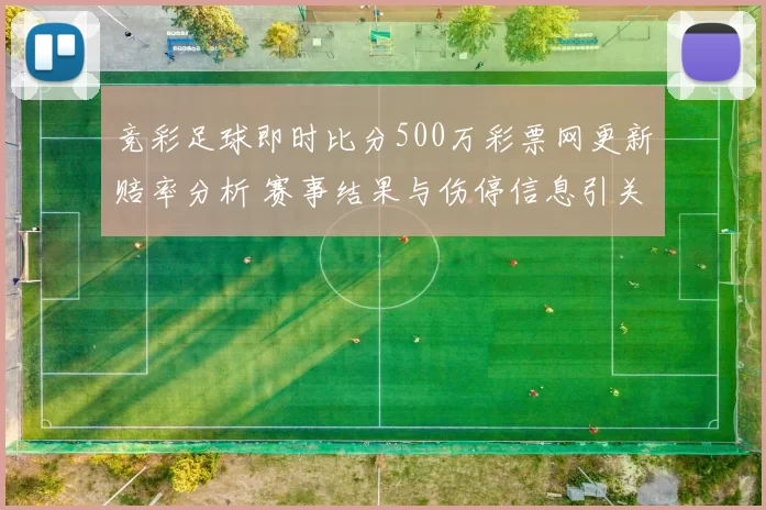 竞彩足球即时比分500万彩票网更新赔率分析 赛事结果与伤停信息引关注