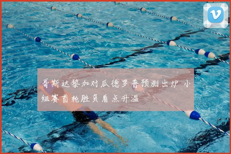 哥斯达黎加对瓜德罗普预测出炉 小组赛首轮胜负看点升温