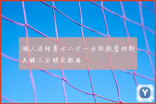 湖人逆转勇士二十一分取胜詹姆斯关键三分锁定胜局