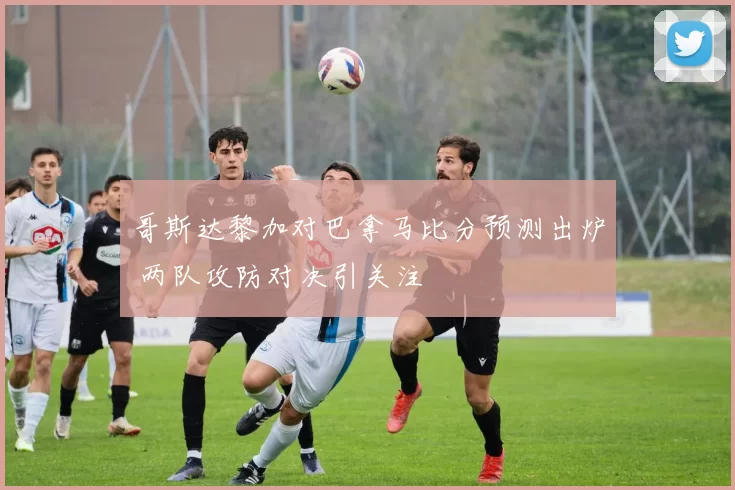 哥斯达黎加对巴拿马比分预测出炉 两队攻防对决引关注