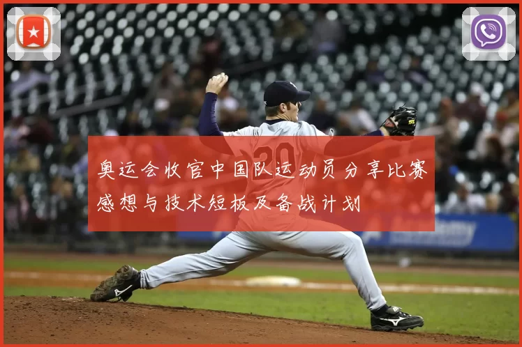 奥运会收官中国队运动员分享比赛感想与技术短板及备战计划