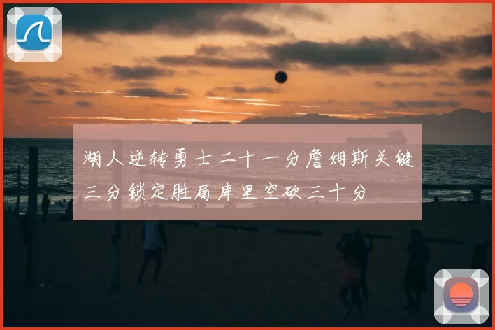 湖人逆转勇士二十一分詹姆斯关键三分锁定胜局库里空砍三十分