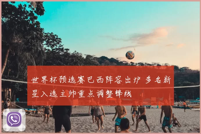 世界杯预选赛巴西阵容出炉 多名新星入选主帅重点调整锋线