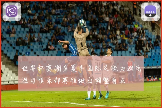 世界杯赛期多夏季国际足联为避高温与俱乐部赛程做出调整看点
