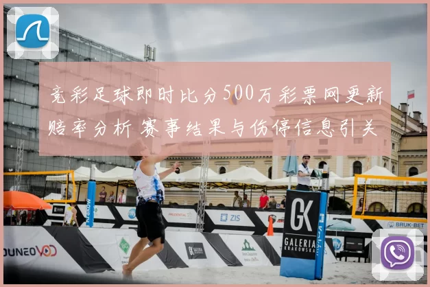 竞彩足球即时比分500万彩票网更新赔率分析 赛事结果与伤停信息引关注