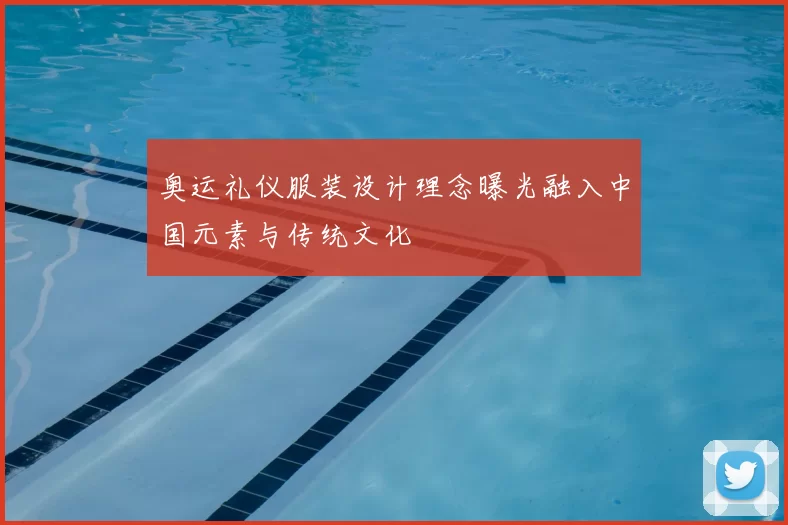 奥运礼仪服装设计理念曝光融入中国元素与传统文化