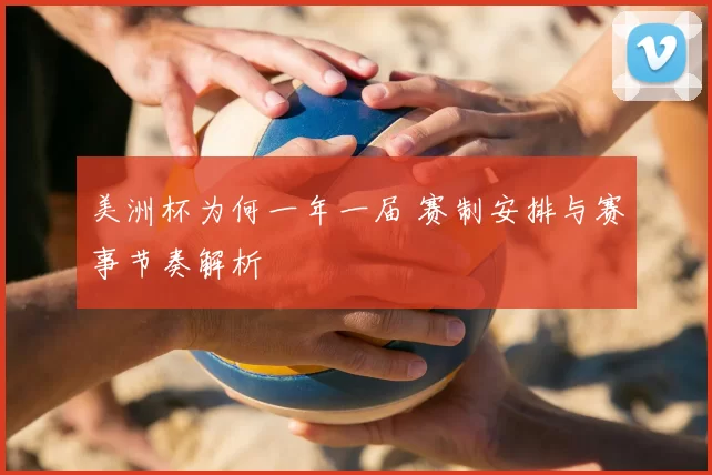 美洲杯为何一年一届 赛制安排与赛事节奏解析