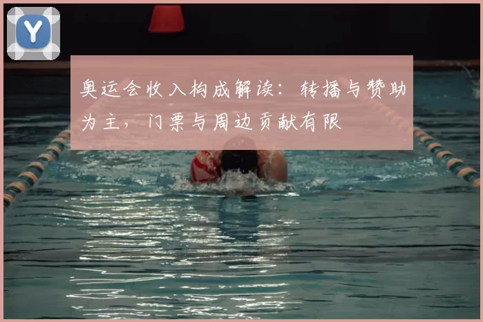 奥运会收入构成解读：转播与赞助为主，门票与周边贡献有限