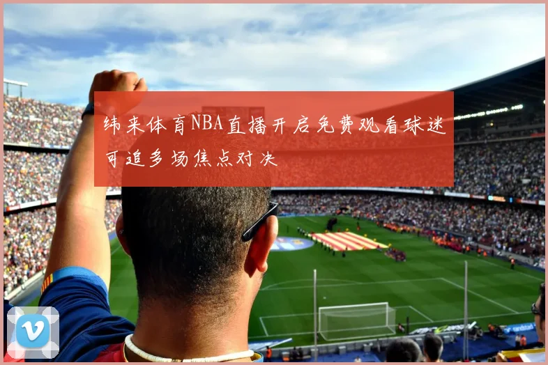 纬来体育NBA直播开启免费观看球迷可追多场焦点对决
