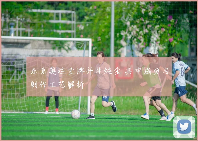 东京奥运金牌并非纯金 其中成分与制作工艺解析