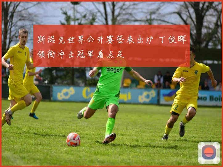 斯诺克世界公开赛签表出炉 丁俊晖领衔冲击冠军看点足