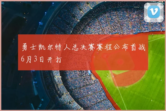 勇士凯尔特人总决赛赛程公布首战6月3日开打