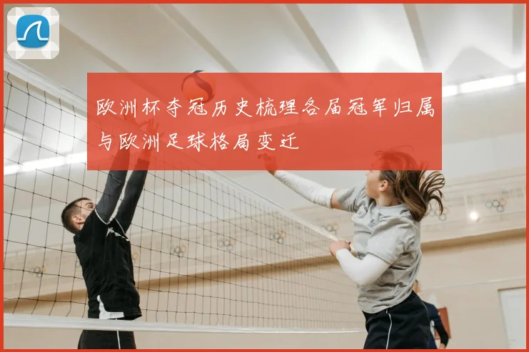 欧洲杯夺冠历史梳理各届冠军归属与欧洲足球格局变迁