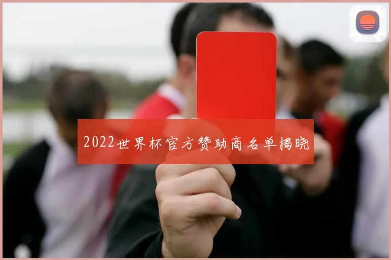 2022世界杯官方赞助商名单揭晓