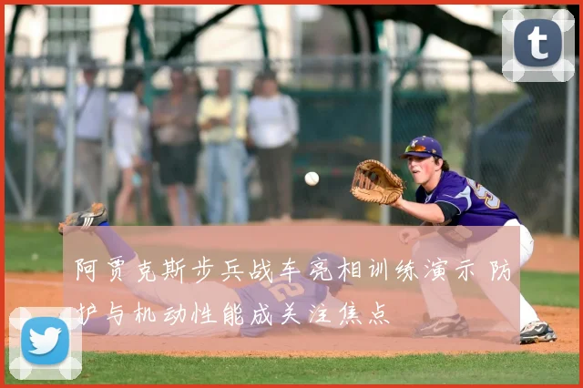 阿贾克斯步兵战车亮相训练演示 防护与机动性能成关注焦点