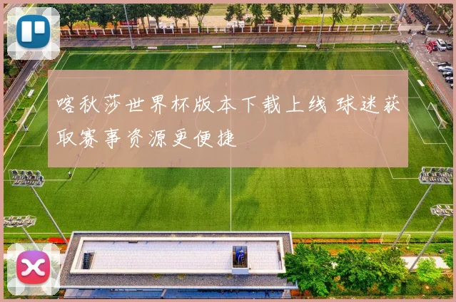 喀秋莎世界杯版本下载上线 球迷获取赛事资源更便捷