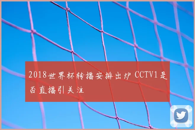 2018世界杯转播安排出炉 CCTV1是否直播引关注