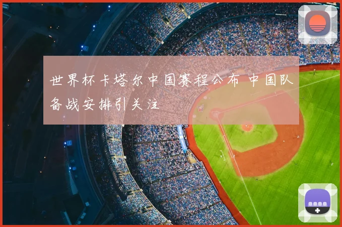 世界杯卡塔尔中国赛程公布 中国队备战安排引关注