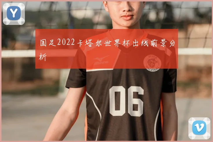 国足2022卡塔尔世界杯出线前景分析