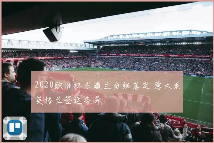 2020欧洲杯东道主分组落定 意大利英格兰签运各异