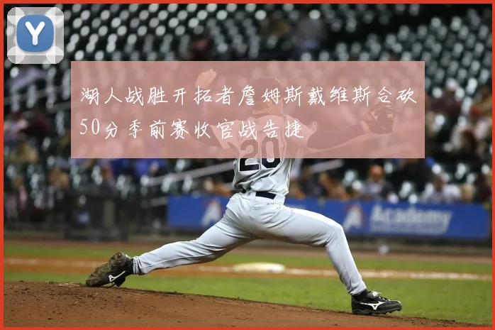 湖人战胜开拓者詹姆斯戴维斯合砍50分季前赛收官战告捷