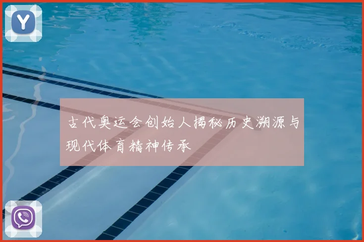古代奥运会创始人揭秘历史溯源与现代体育精神传承