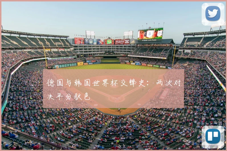 德国与韩国世界杯交锋史：两次对决平分秋色