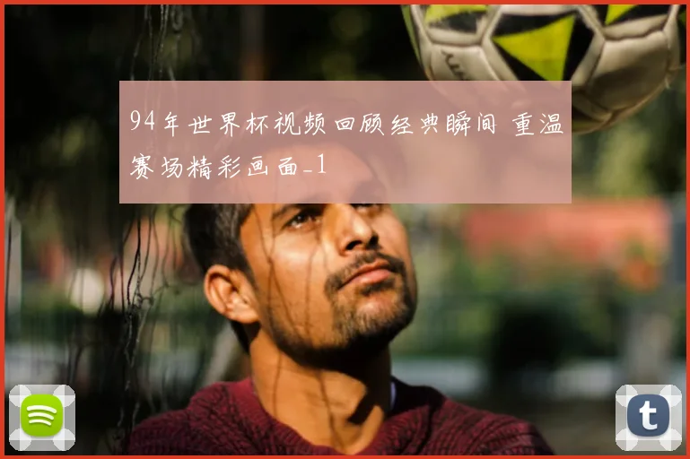 94年世界杯视频回顾经典瞬间 重温赛场精彩画面_1