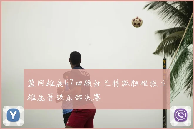 篮网雄鹿G7回顾杜兰特孤胆难救主雄鹿晋级东部决赛