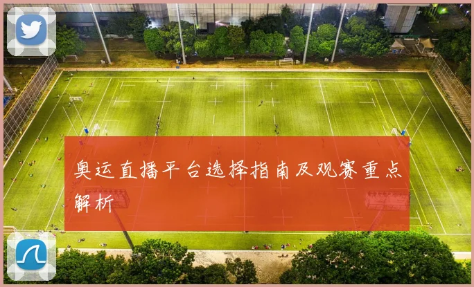 奥运直播平台选择指南及观赛重点解析
